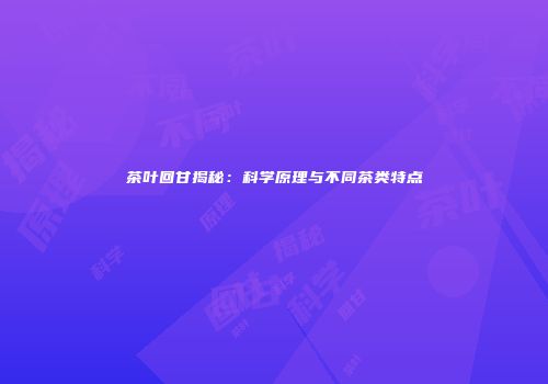茶叶回甘揭秘：科学原理与不同茶类特点