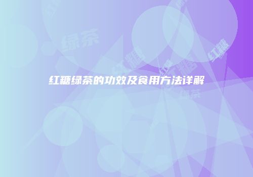 红糖绿茶的功效及食用方法详解
