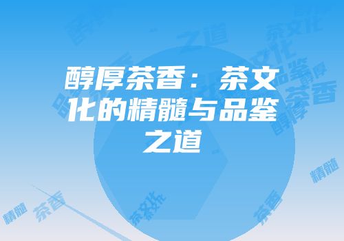 醇厚茶香：茶文化的精髓与品鉴之道