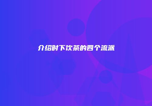 介绍时下饮茶的四个流派
