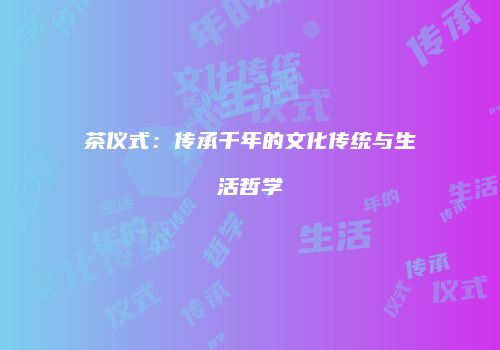 茶仪式：传承千年的文化传统与生活哲学
