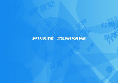 茶叶分类详解：常见茶种及其特点