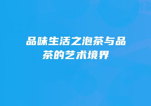 品味生活之泡茶与品茶的艺术境界