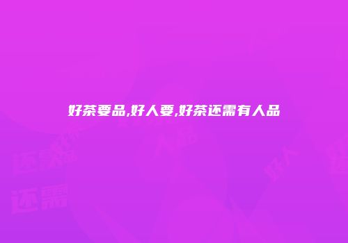 好茶要品,好人要,好茶还需有人品