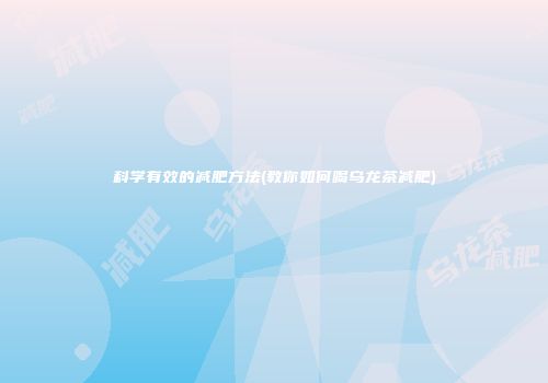 科学有效的减肥方法(教你如何喝乌龙茶减肥)