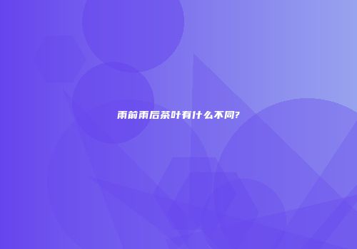 雨前雨后茶叶有什么不同?