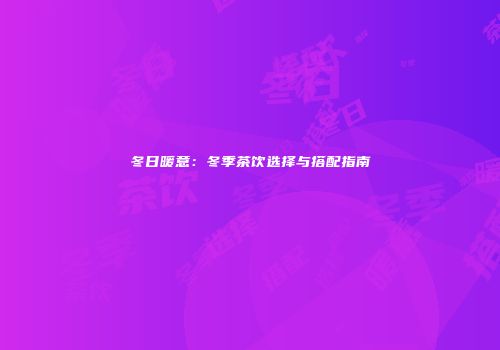 冬日暖意：冬季茶饮选择与搭配指南
