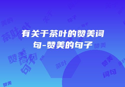 有关于茶叶的赞美词句-赞美的句子
