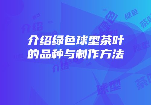 介绍绿色球型茶叶的品种与制作方法
