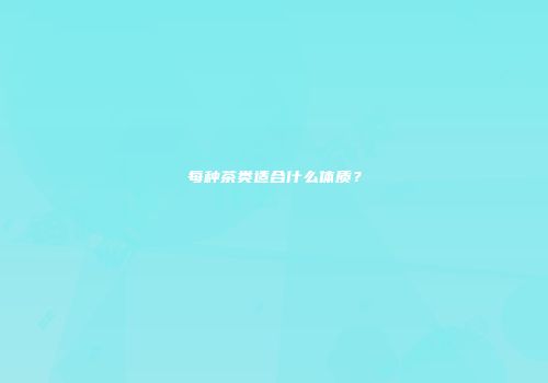 每种茶类适合什么体质？