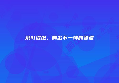 茶叶混泡，喝出不一样的味道
