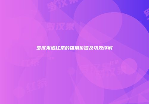 罗汉果泡红茶的药用价值及功效详解
