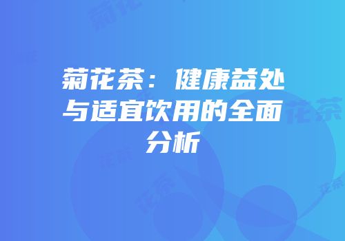 菊花茶：健康益处与适宜饮用的全面分析