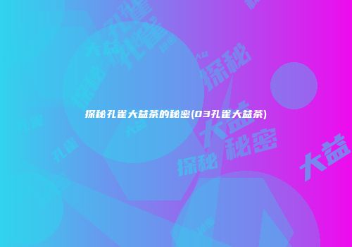 探秘孔雀大益茶的秘密(03孔雀大益茶)