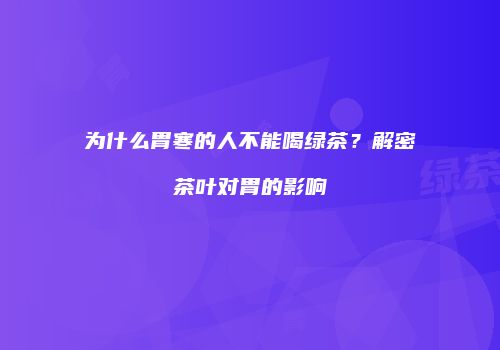 为什么胃寒的人不能喝绿茶？解密茶叶对胃的影响
