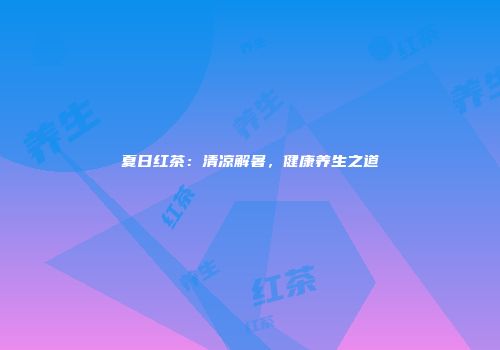 夏日红茶：清凉解暑，健康养生之道