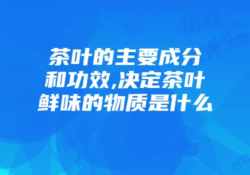 茶叶的主要成分和功效,决定茶叶鲜味的物质是什么