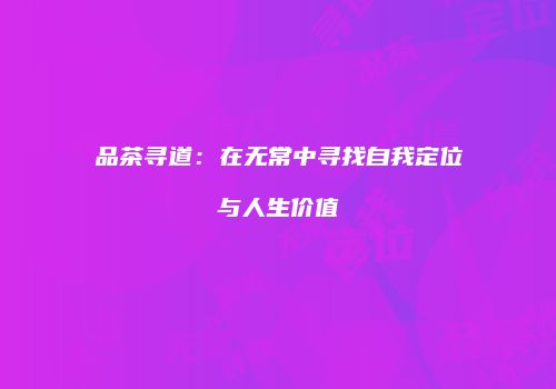品茶寻道：在无常中寻找自我定位与人生价值