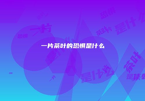 一片茶叶的恐惧是什么