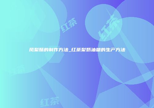 凤梨酥的制作方法_红茶梨奶油糖的生产方法