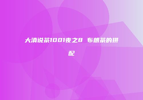 大滇说茶1001夜之8 布朗茶的拼配