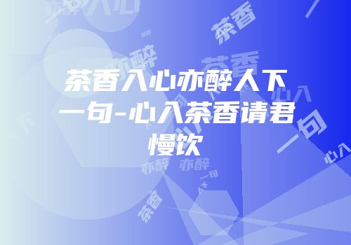 茶香入心亦醉人下一句-心入茶香请君慢饮