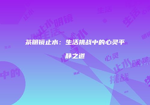 茶明镜止水：生活挑战中的心灵平静之道