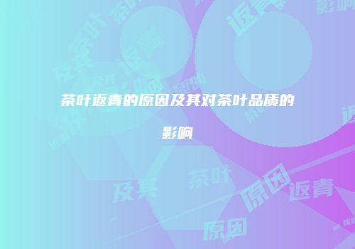 茶叶返青的原因及其对茶叶品质的影响