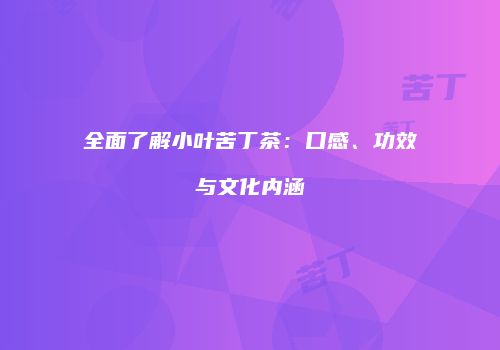 全面了解小叶苦丁茶：口感、功效与文化内涵