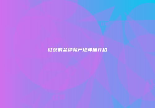 红茶的品种和产地详细介绍