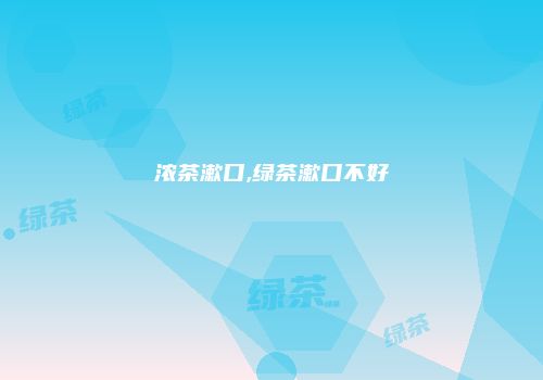 浓茶漱口,绿茶漱口不好
