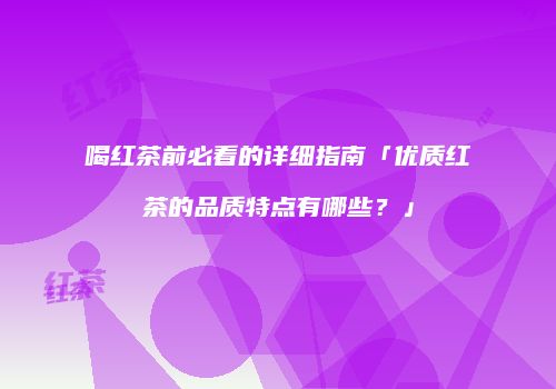 喝红茶前必看的详细指南「优质红茶的品质特点有哪些？」