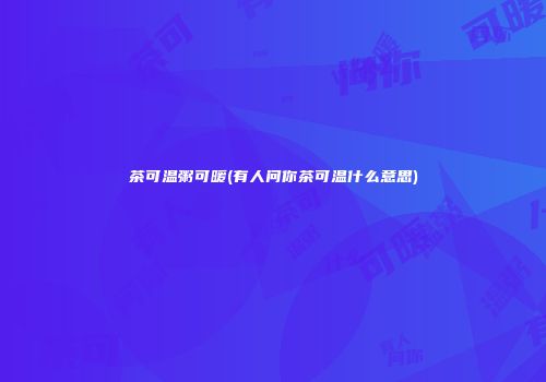 茶可温粥可暖(有人问你茶可温什么意思)
