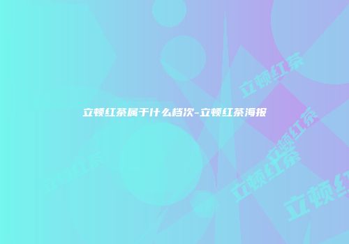 立顿红茶属于什么档次-立顿红茶海报