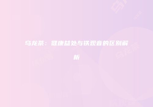 乌龙茶：健康益处与铁观音的区别解析