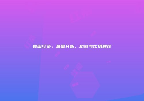 蜂蜜红茶：热量分析、功效与饮用建议