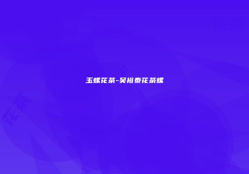 玉螺花茶-吴裕泰花茶螺