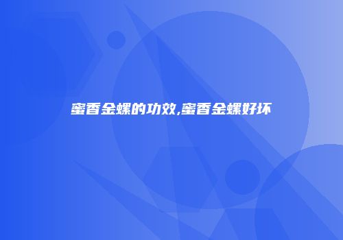 蜜香金螺的功效,蜜香金螺好坏
