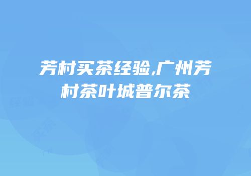 芳村买茶经验,广州芳村茶叶城普尔茶