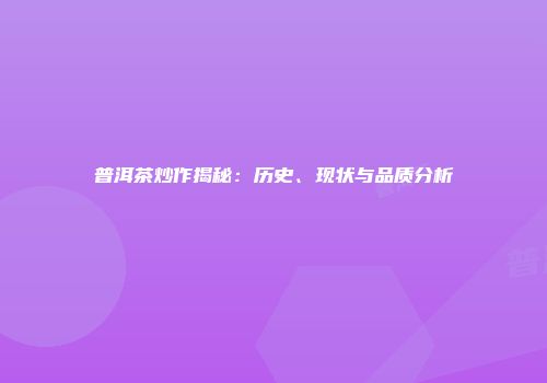 普洱茶炒作揭秘：历史、现状与品质分析