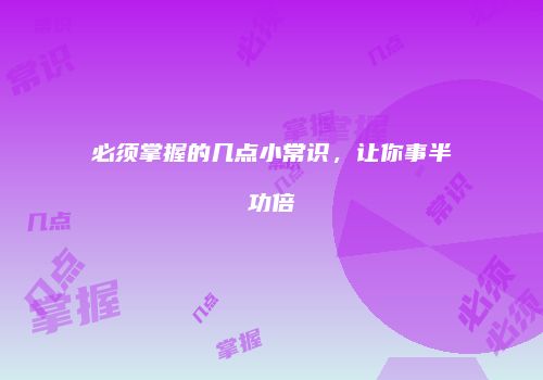 必须掌握的几点小常识，让你事半功倍