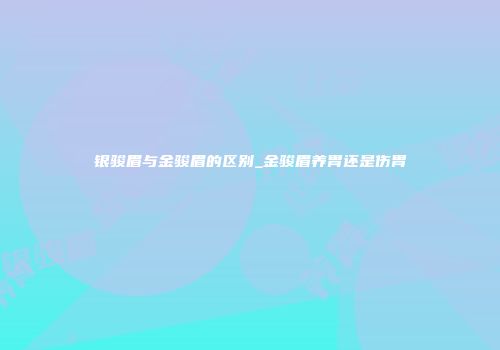银骏眉与金骏眉的区别_金骏眉养胃还是伤胃