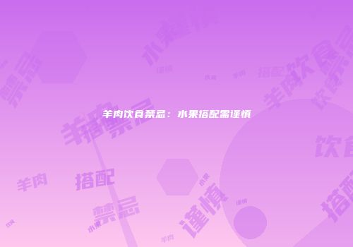羊肉饮食禁忌：水果搭配需谨慎
