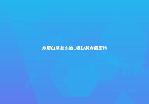 寿眉白茶怎么泡_老白茶寿眉图片