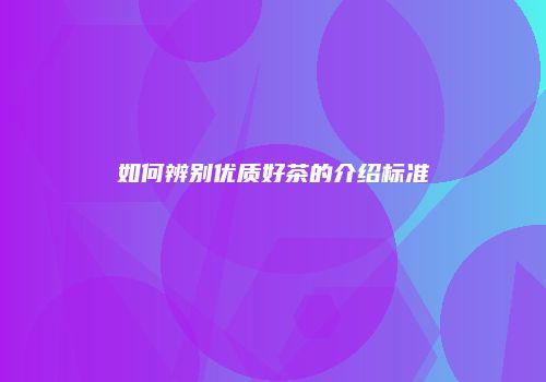 如何辨别优质好茶的介绍标准