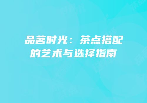 品茗时光：茶点搭配的艺术与选择指南