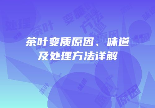 茶叶变质原因、味道及处理方法详解