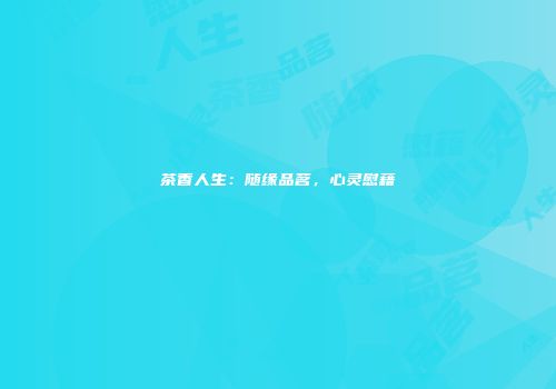 茶香人生：随缘品茗，心灵慰藉