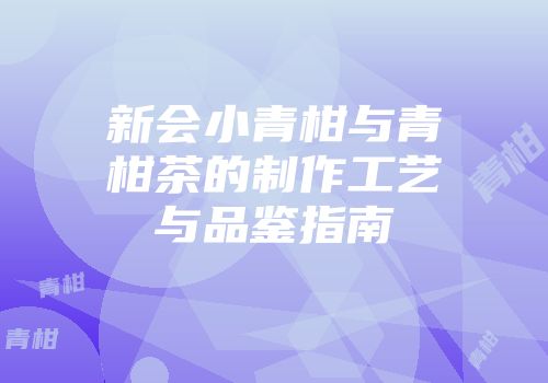 新会小青柑与青柑茶的制作工艺与品鉴指南