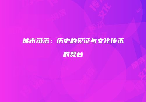 城市角落：历史的见证与文化传承的舞台